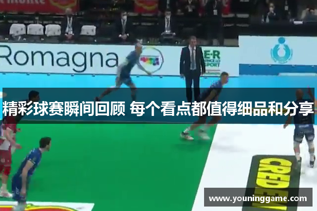 精彩球赛瞬间回顾 每个看点都值得细品和分享