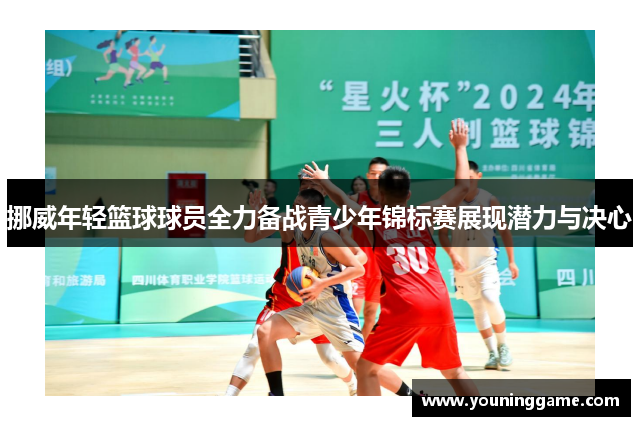 挪威年轻篮球球员全力备战青少年锦标赛展现潜力与决心