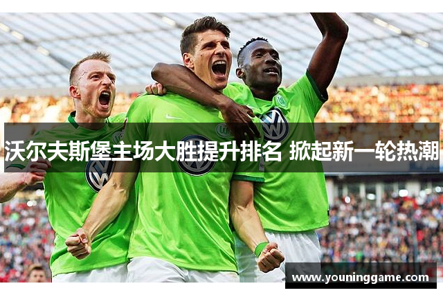 沃尔夫斯堡主场大胜提升排名 掀起新一轮热潮