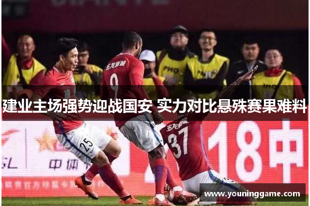建业主场强势迎战国安 实力对比悬殊赛果难料