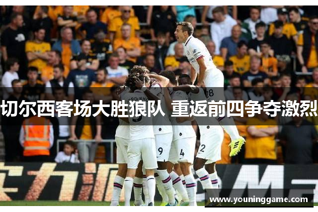 切尔西客场大胜狼队 重返前四争夺激烈