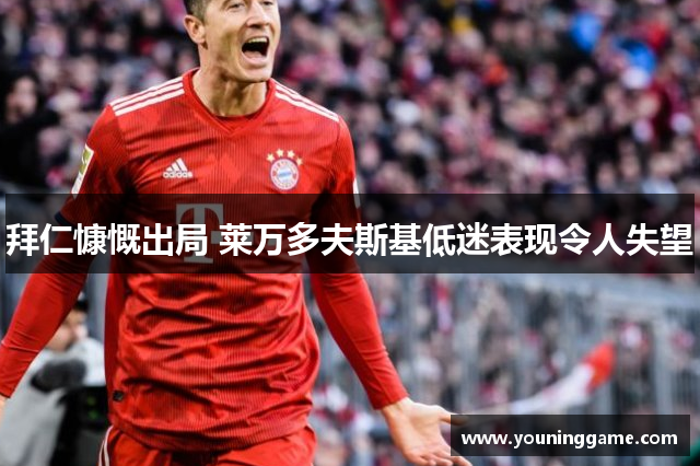 拜仁慷慨出局 莱万多夫斯基低迷表现令人失望