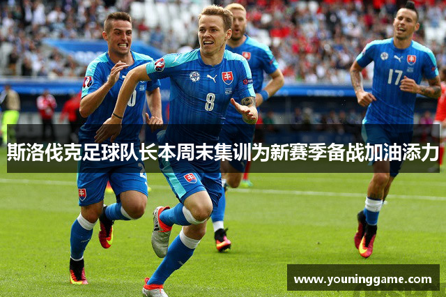 斯洛伐克足球队长本周末集训为新赛季备战加油添力
