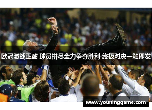欧冠激战正酣 球员拼尽全力争夺胜利 终极对决一触即发