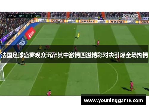 法国足球盛宴观众沉醉其中激情四溢精彩对决引爆全场热情