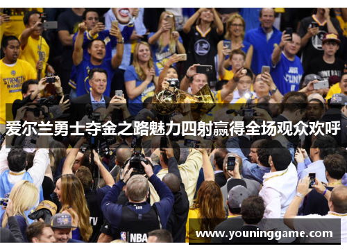爱尔兰勇士夺金之路魅力四射赢得全场观众欢呼