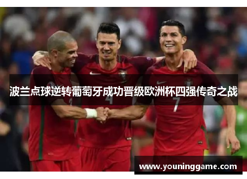 波兰点球逆转葡萄牙成功晋级欧洲杯四强传奇之战