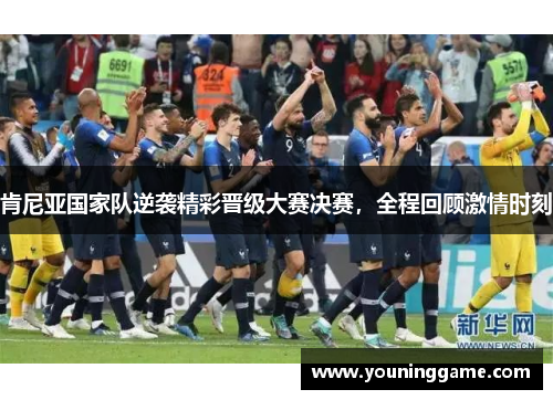 肯尼亚国家队逆袭精彩晋级大赛决赛，全程回顾激情时刻