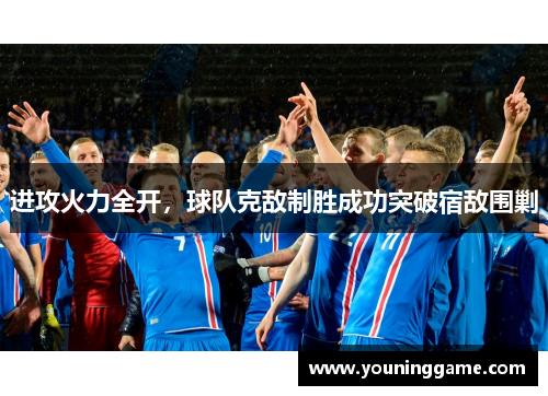进攻火力全开，球队克敌制胜成功突破宿敌围剿
