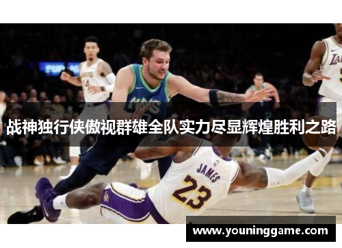 战神独行侠傲视群雄全队实力尽显辉煌胜利之路