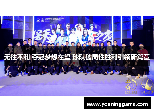 无往不利 夺冠梦想在望 球队破局性胜利引领新篇章
