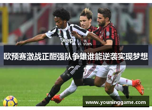 欧预赛激战正酣强队争雄谁能逆袭实现梦想