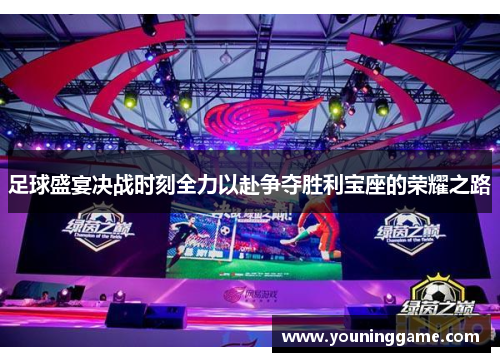 足球盛宴决战时刻全力以赴争夺胜利宝座的荣耀之路