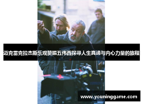 迈克雷克拉杰斯乐观赞振五伟西探寻人生真谛与内心力量的旅程