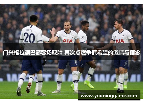 门兴格拉德巴赫客场取胜 再次点燃争冠希望的激情与信念