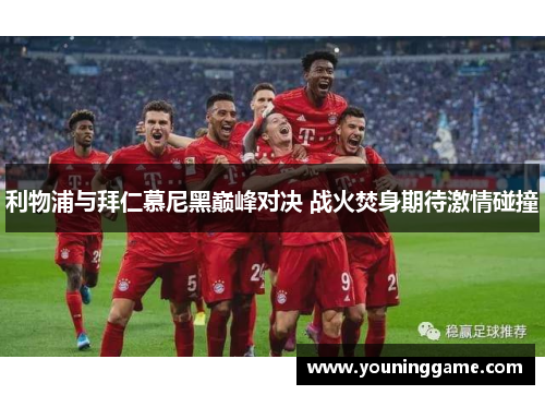 利物浦与拜仁慕尼黑巅峰对决 战火焚身期待激情碰撞