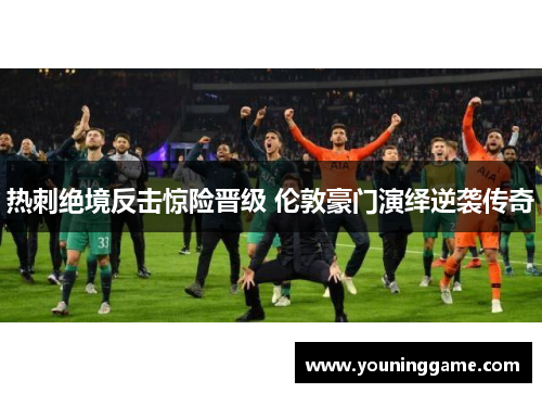 热刺绝境反击惊险晋级 伦敦豪门演绎逆袭传奇