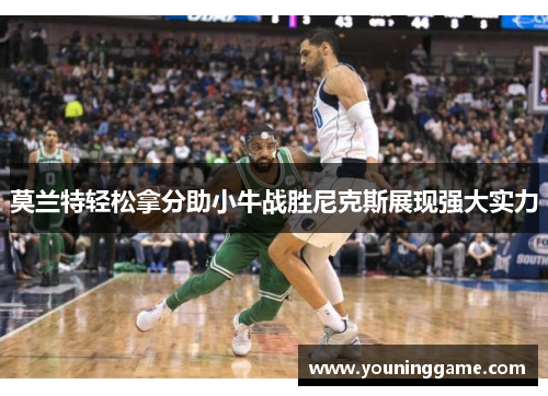 莫兰特轻松拿分助小牛战胜尼克斯展现强大实力