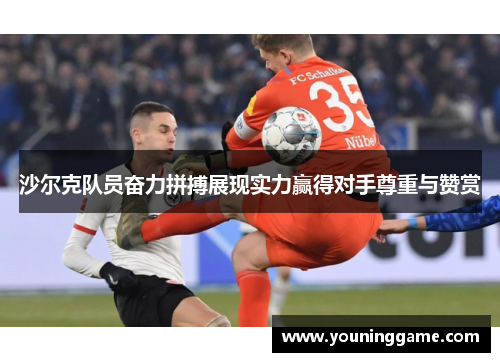 沙尔克队员奋力拼搏展现实力赢得对手尊重与赞赏