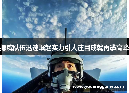 挪威队伍迅速崛起实力引人注目成就再攀高峰